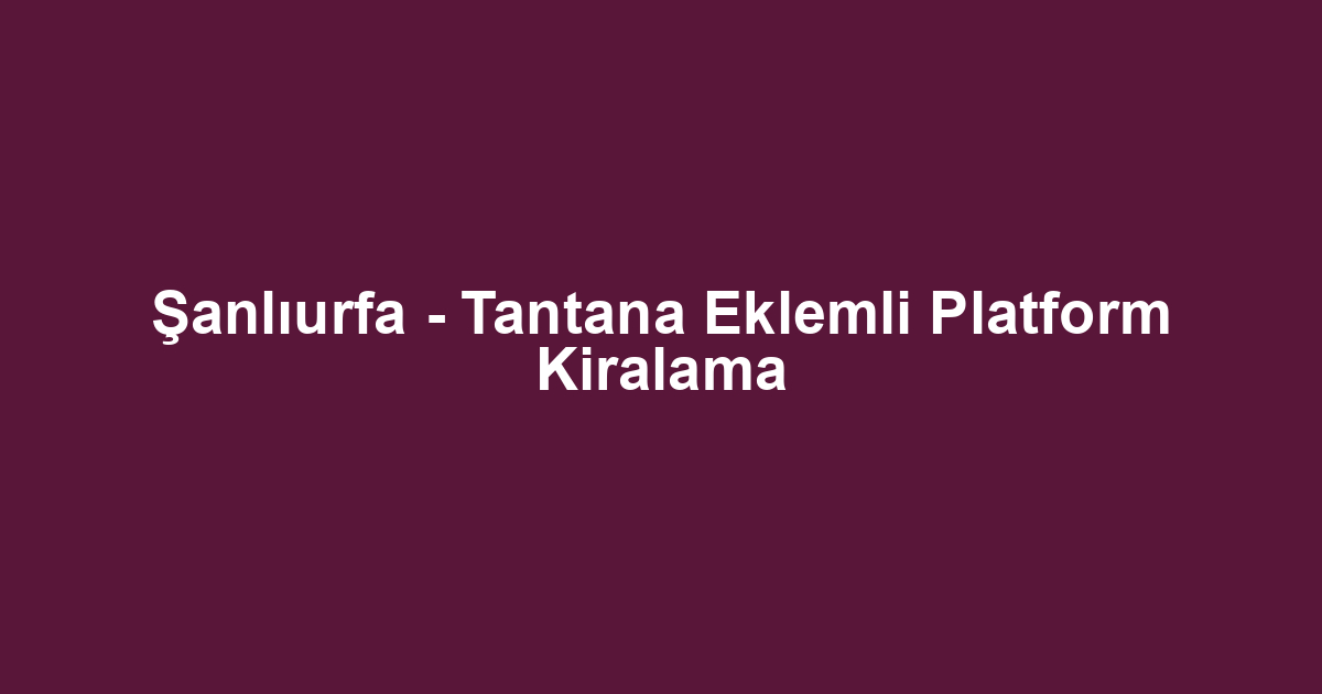 Şanlıurfa - Tantana Eklemli Platform Kiralama