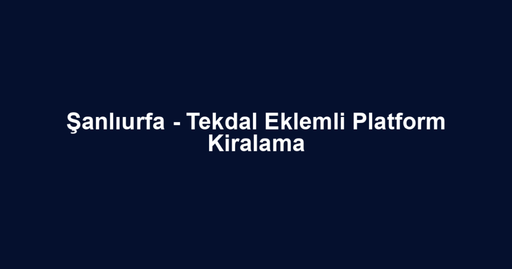 Şanlıurfa - Tekdal Eklemli Platform Kiralama