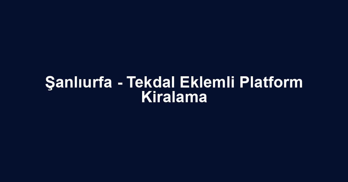 Şanlıurfa - Tekdal Eklemli Platform Kiralama