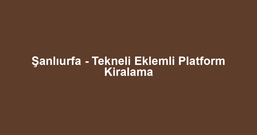 Şanlıurfa - Tekneli Eklemli Platform Kiralama