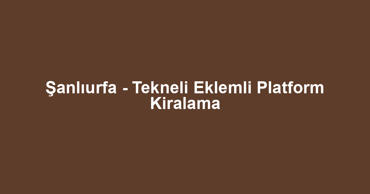 Şanlıurfa - Tekneli Eklemli Platform Kiralama