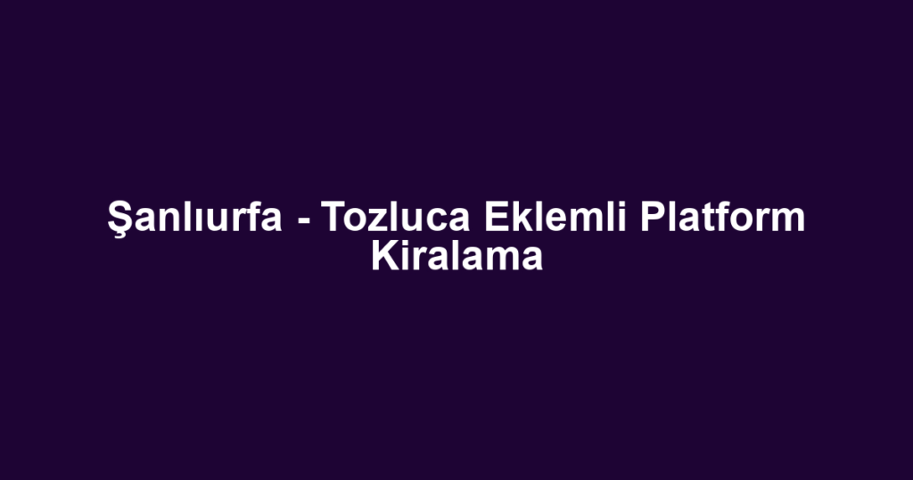 Şanlıurfa - Tozluca Eklemli Platform Kiralama