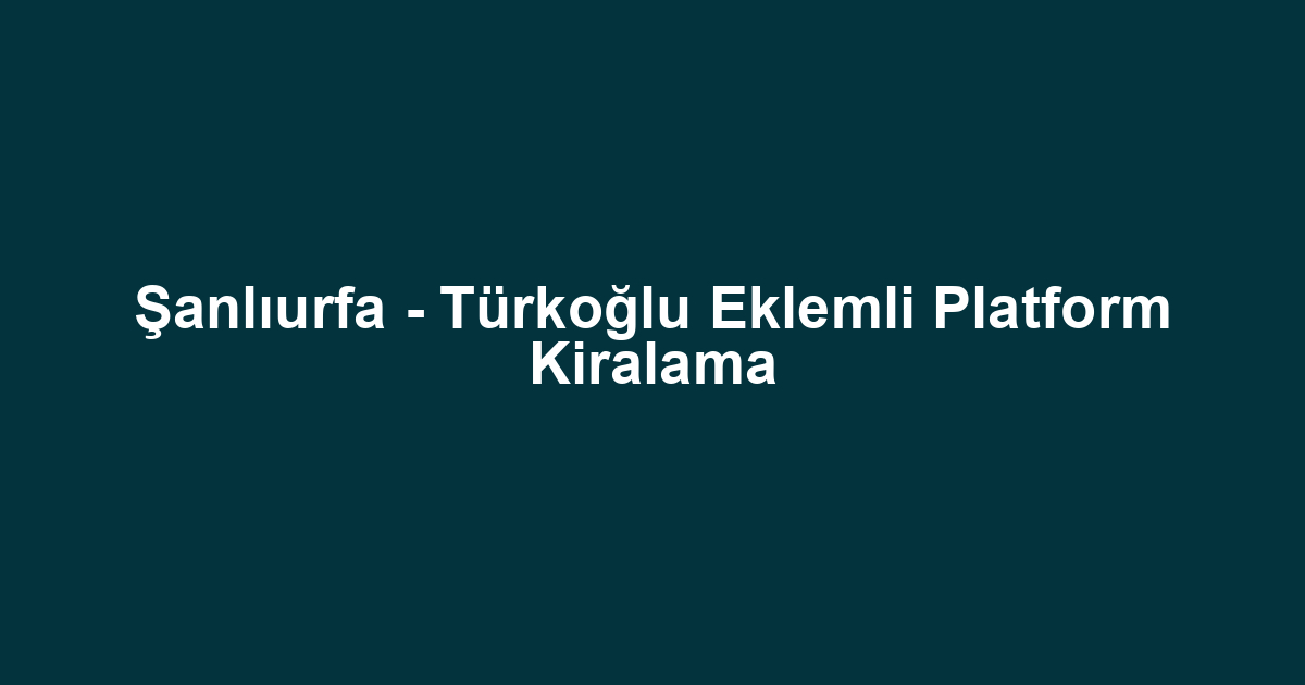 Şanlıurfa - Türkoğlu Eklemli Platform Kiralama