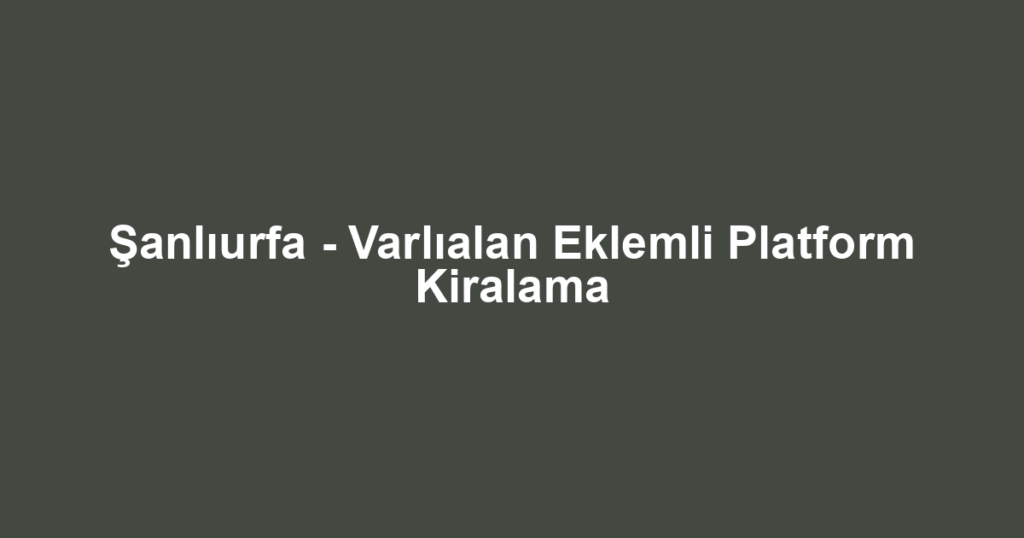 Şanlıurfa - Varlıalan Eklemli Platform Kiralama
