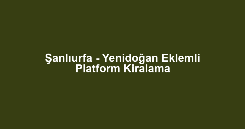 Şanlıurfa - Yenidoğan Eklemli Platform Kiralama