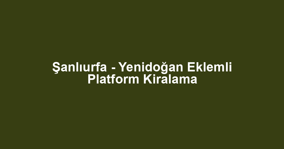 Şanlıurfa - Yenidoğan Eklemli Platform Kiralama
