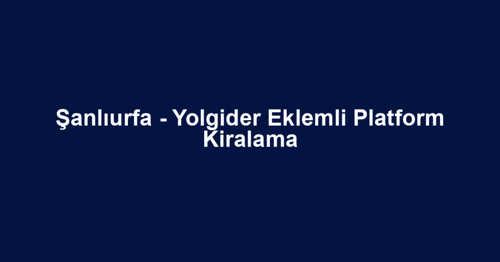Şanlıurfa - Yolgider Eklemli Platform Kiralama