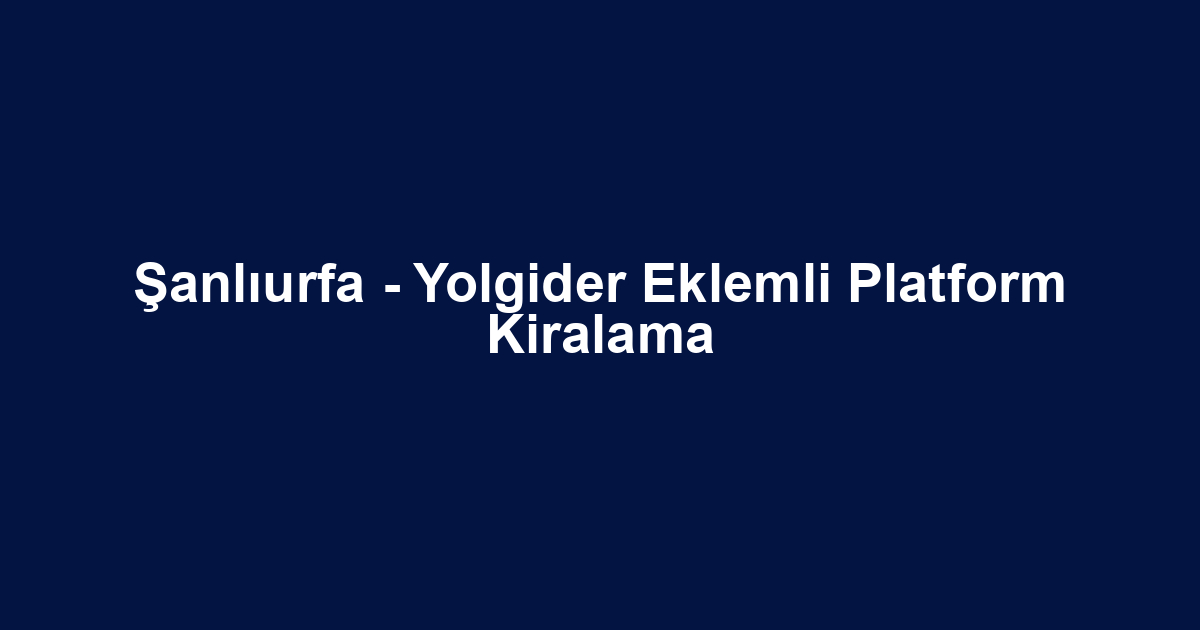 Şanlıurfa - Yolgider Eklemli Platform Kiralama