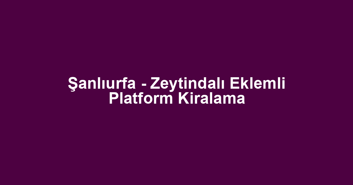 Şanlıurfa - Zeytindalı Eklemli Platform Kiralama
