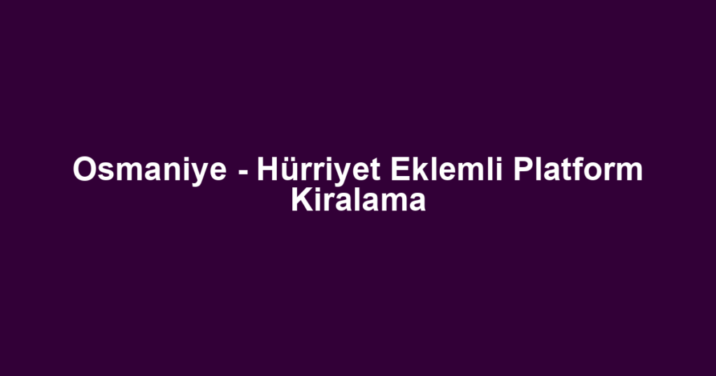 Osmaniye - Hürriyet Eklemli Platform Kiralama