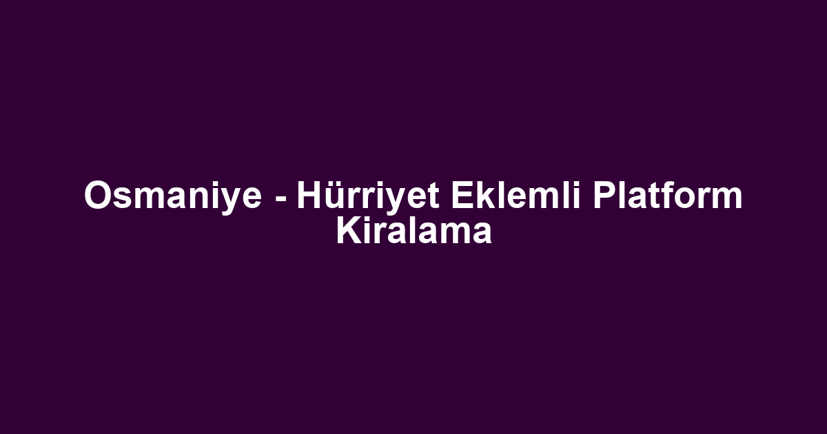 Osmaniye - Hürriyet Eklemli Platform Kiralama