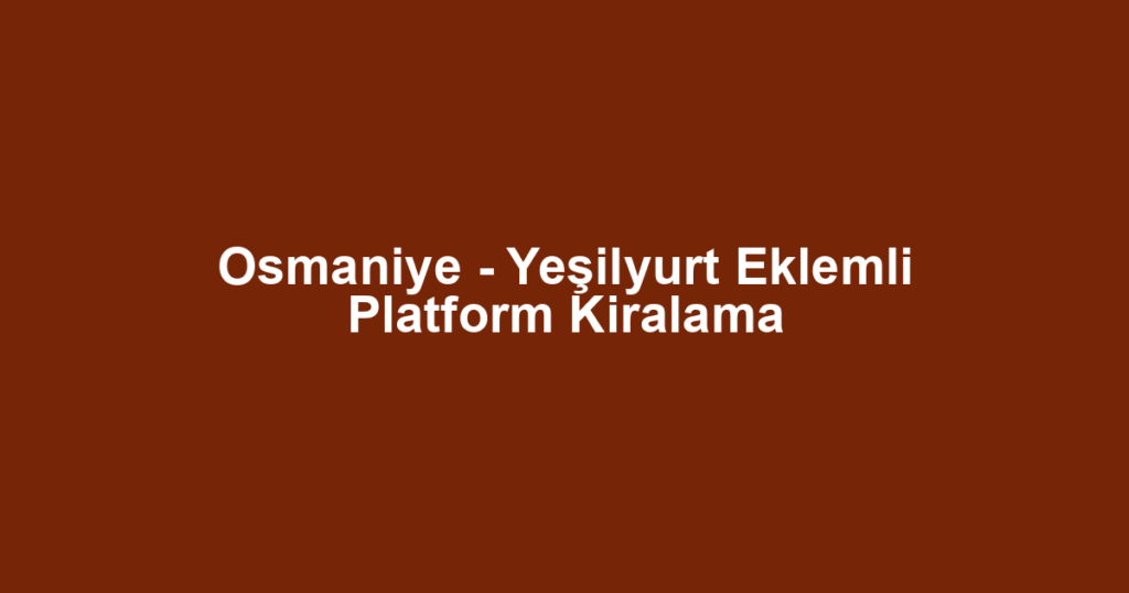 Osmaniye - Yeşilyurt Eklemli Platform Kiralama