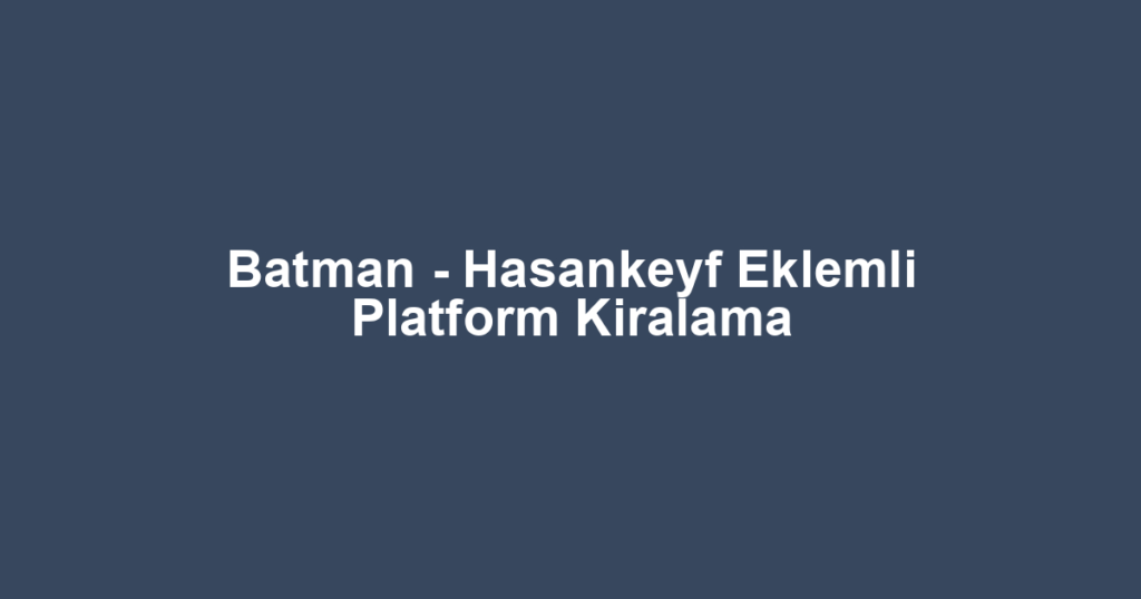 Batman - Hasankeyf Eklemli Platform Kiralama