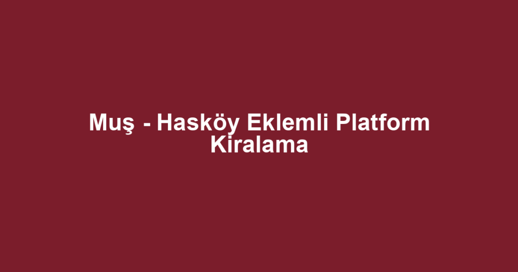 Muş - Hasköy Eklemli Platform Kiralama