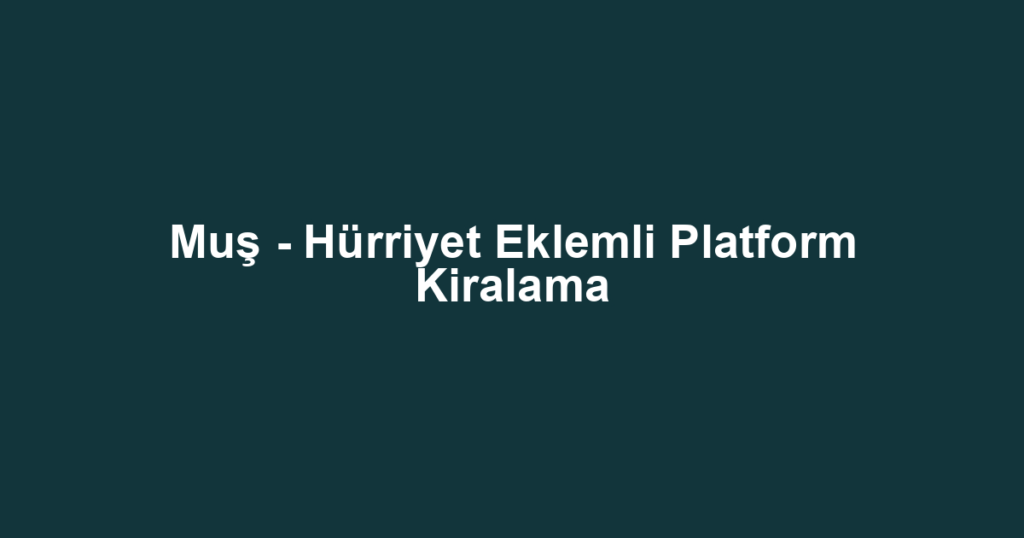 Muş - Hürriyet Eklemli Platform Kiralama