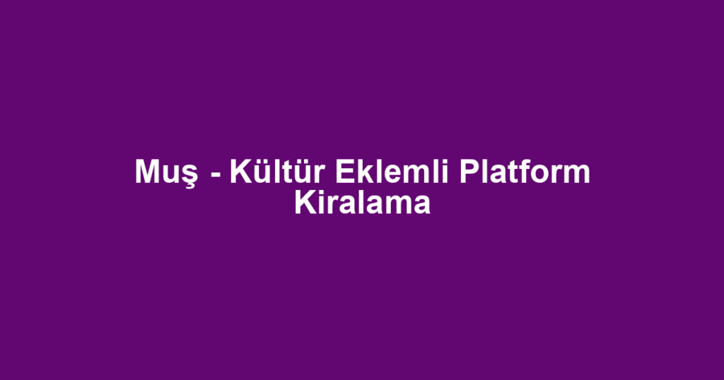 Muş - Kültür Eklemli Platform Kiralama