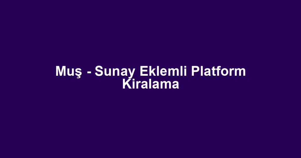 Muş - Sunay Eklemli Platform Kiralama