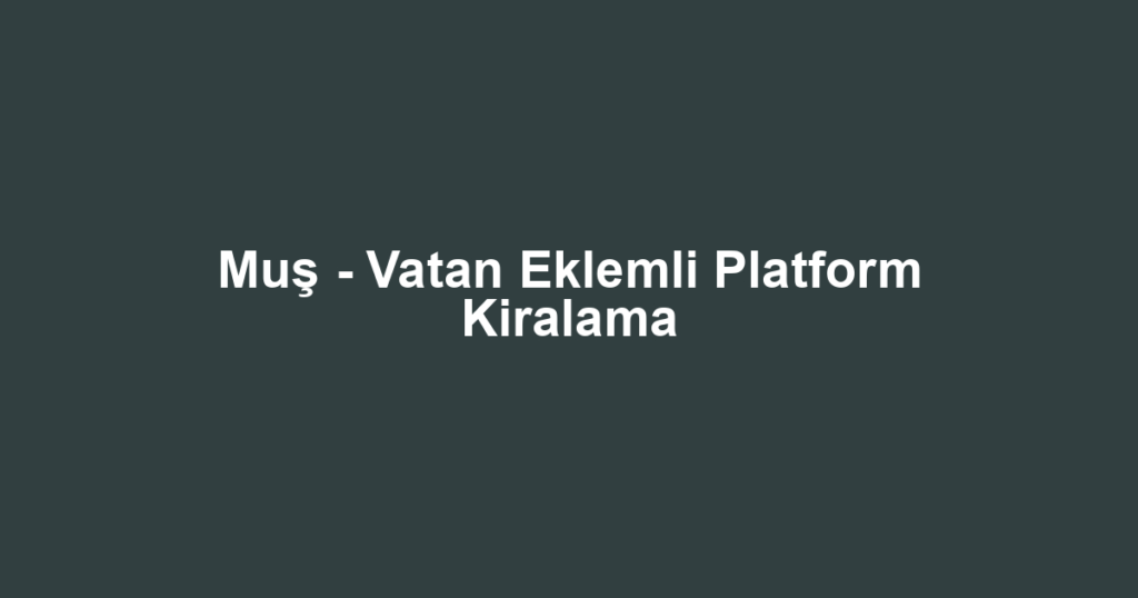 Muş - Vatan Eklemli Platform Kiralama