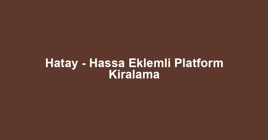 Hatay - Hassa Eklemli Platform Kiralama