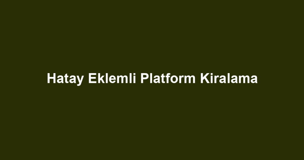 Hatay Eklemli Platform Kiralama