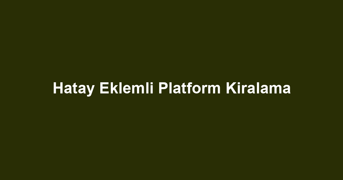 Hatay Eklemli Platform Kiralama