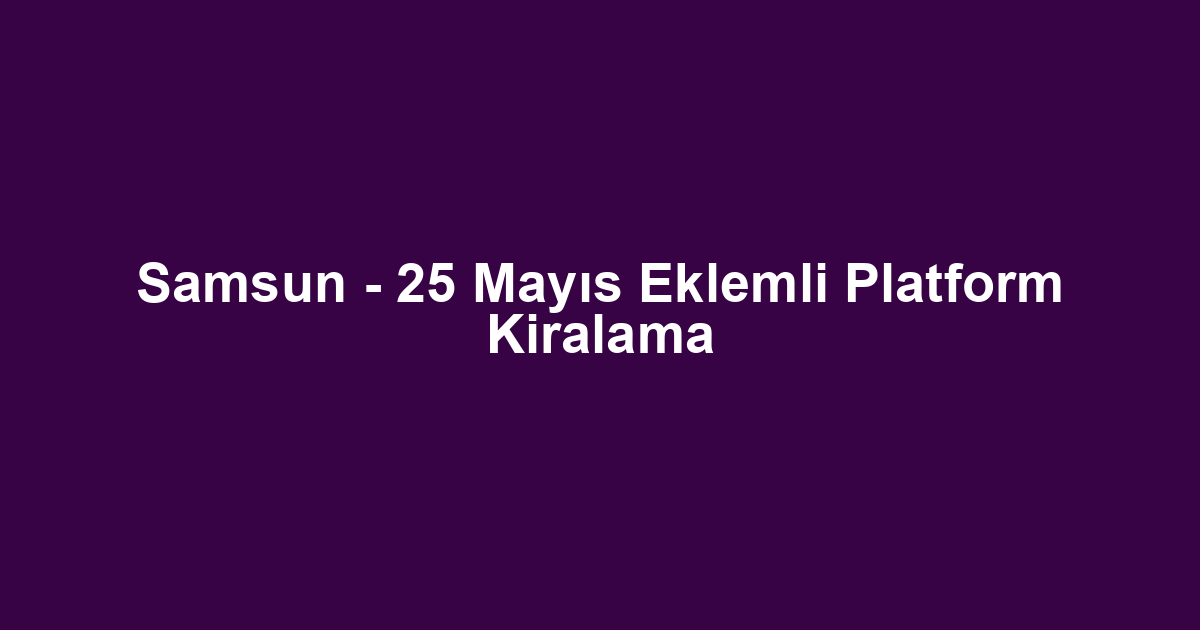 Samsun - 25 Mayıs Eklemli Platform Kiralama