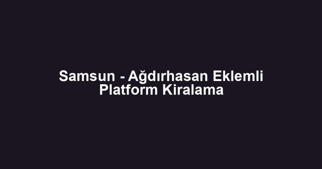 Samsun - Ağdırhasan Eklemli Platform Kiralama