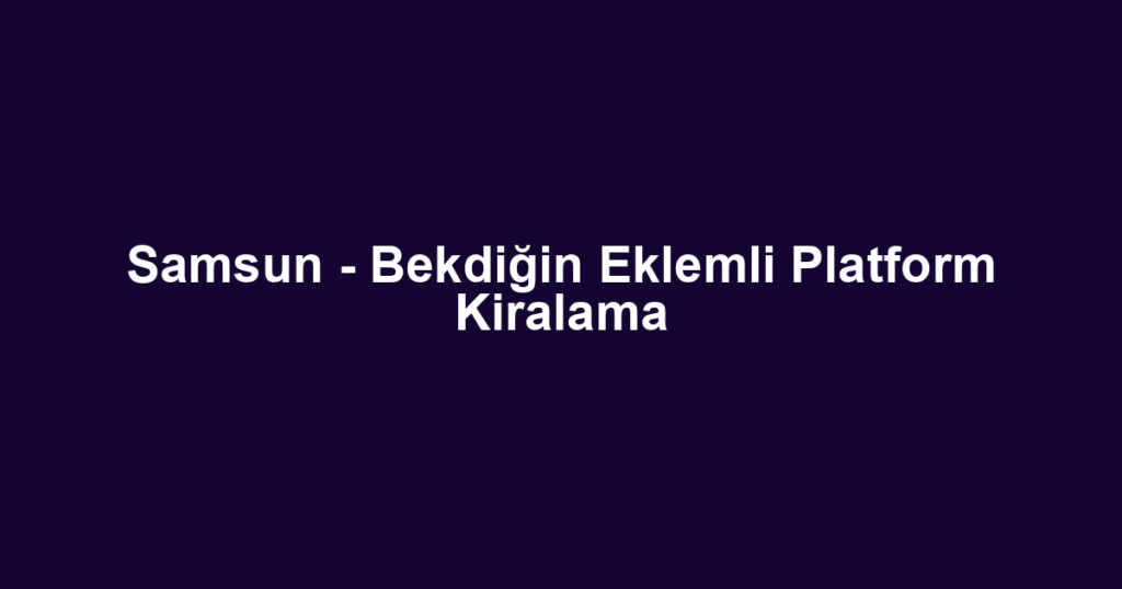 Samsun - Bekdiğin Eklemli Platform Kiralama