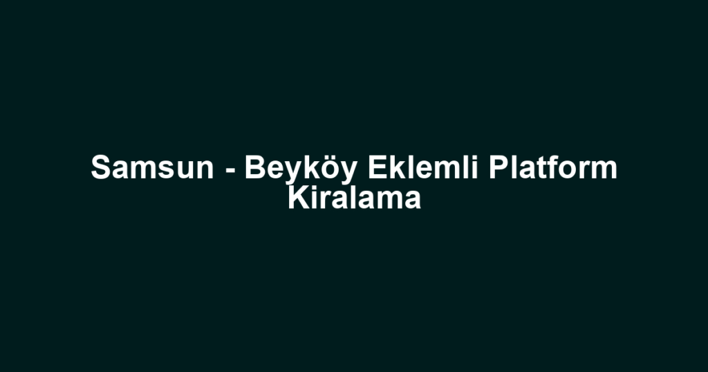 Samsun - Beyköy Eklemli Platform Kiralama