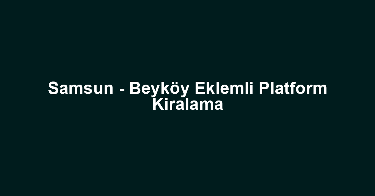 Samsun - Beyköy Eklemli Platform Kiralama