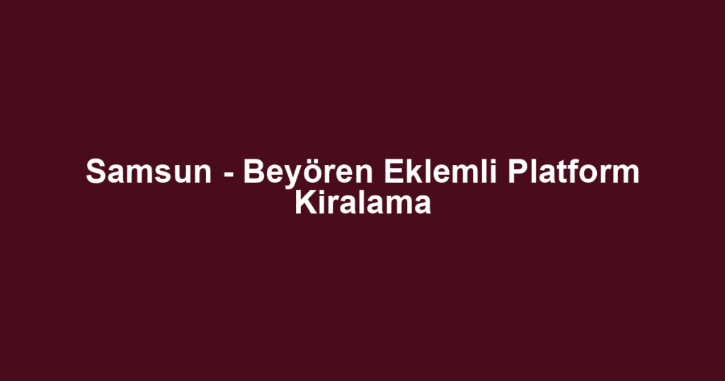 Samsun - Beyören Eklemli Platform Kiralama