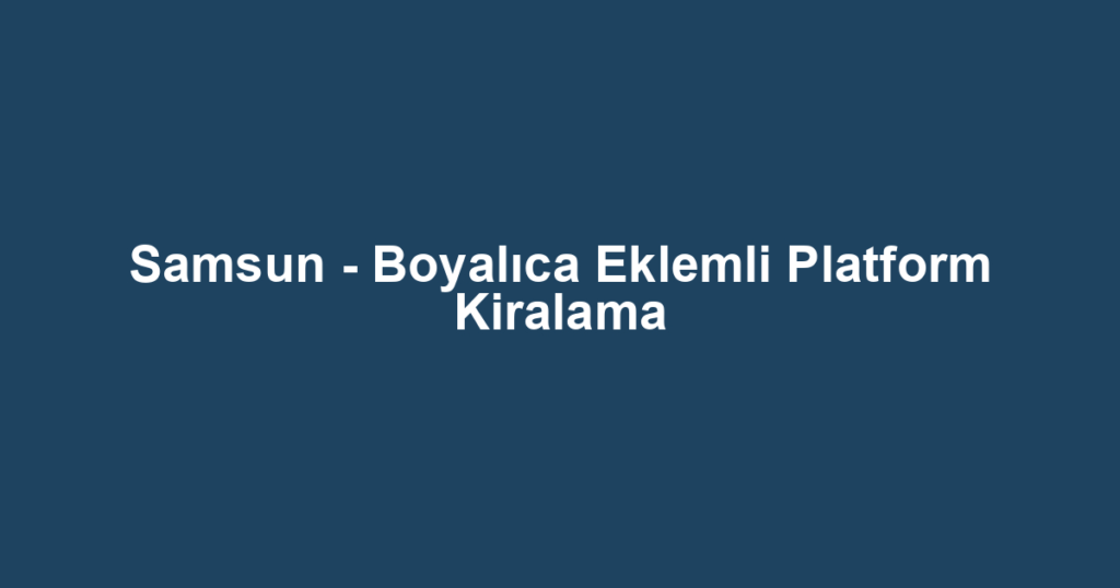 Samsun - Boyalıca Eklemli Platform Kiralama