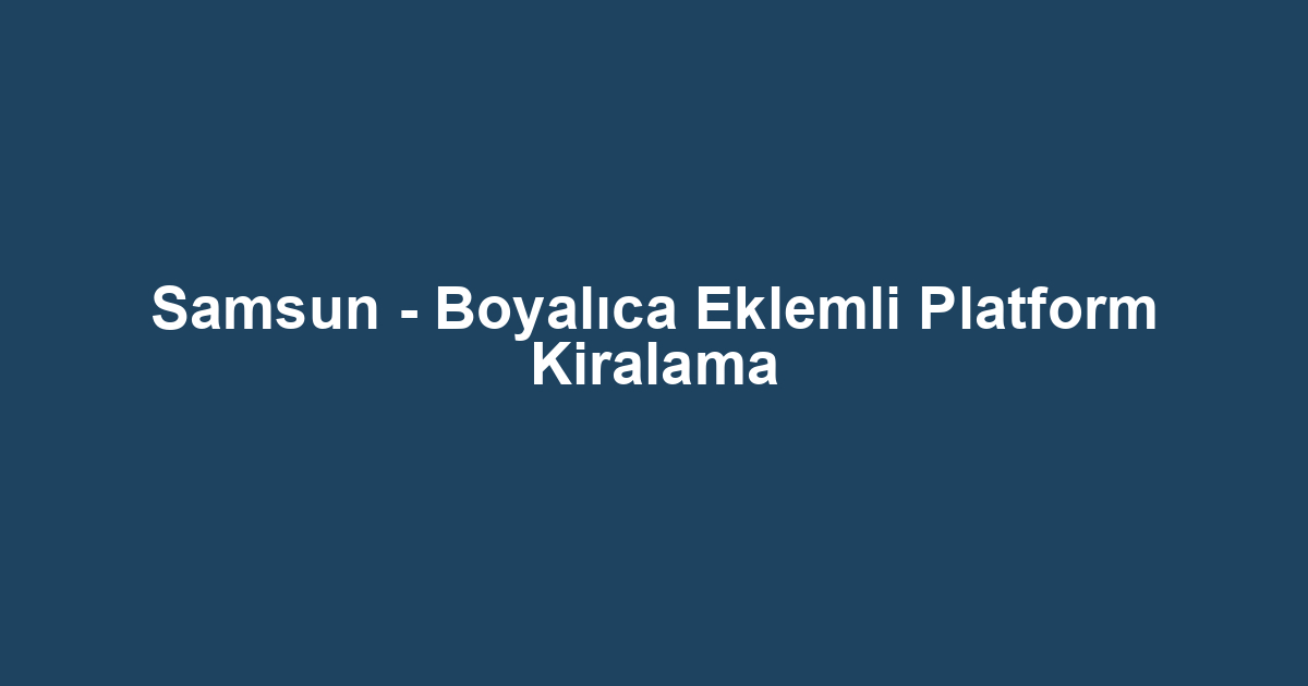 Samsun - Boyalıca Eklemli Platform Kiralama
