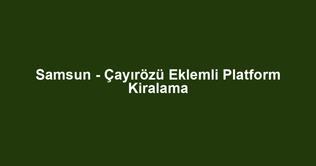 Samsun - Çayırözü Eklemli Platform Kiralama
