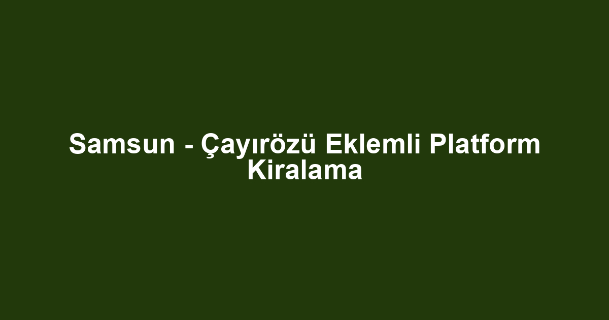 Samsun - Çayırözü Eklemli Platform Kiralama