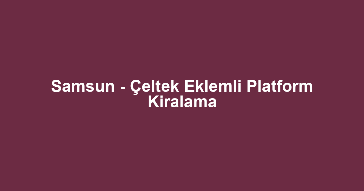 Samsun - Çeltek Eklemli Platform Kiralama