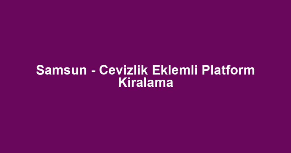 Samsun - Cevizlik Eklemli Platform Kiralama