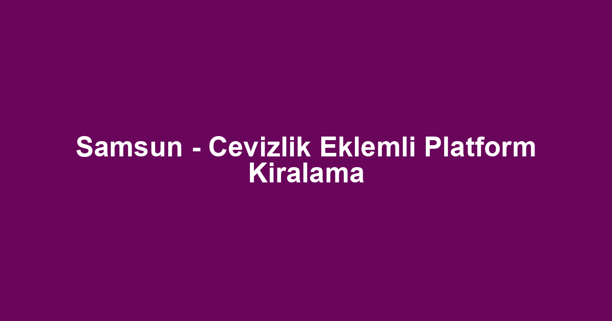 Samsun - Cevizlik Eklemli Platform Kiralama