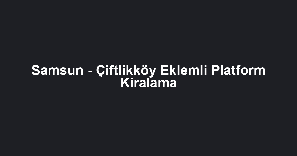 Samsun - Çiftlikköy Eklemli Platform Kiralama