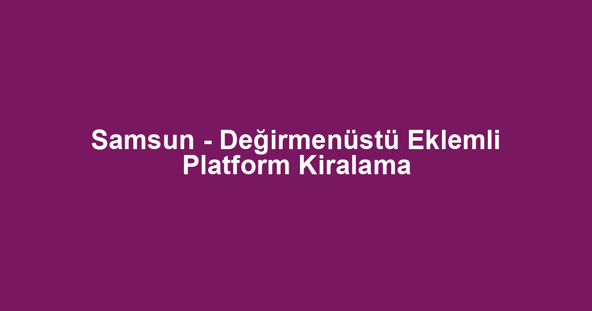 Samsun - Değirmenüstü Eklemli Platform Kiralama