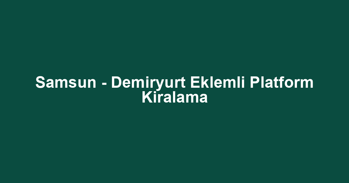 Samsun - Demiryurt Eklemli Platform Kiralama