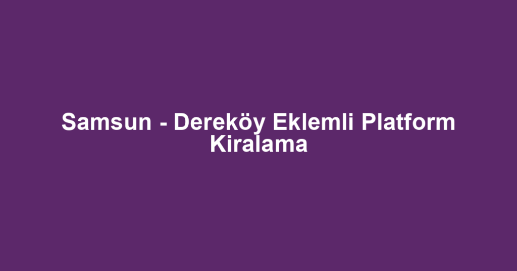 Samsun - Dereköy Eklemli Platform Kiralama