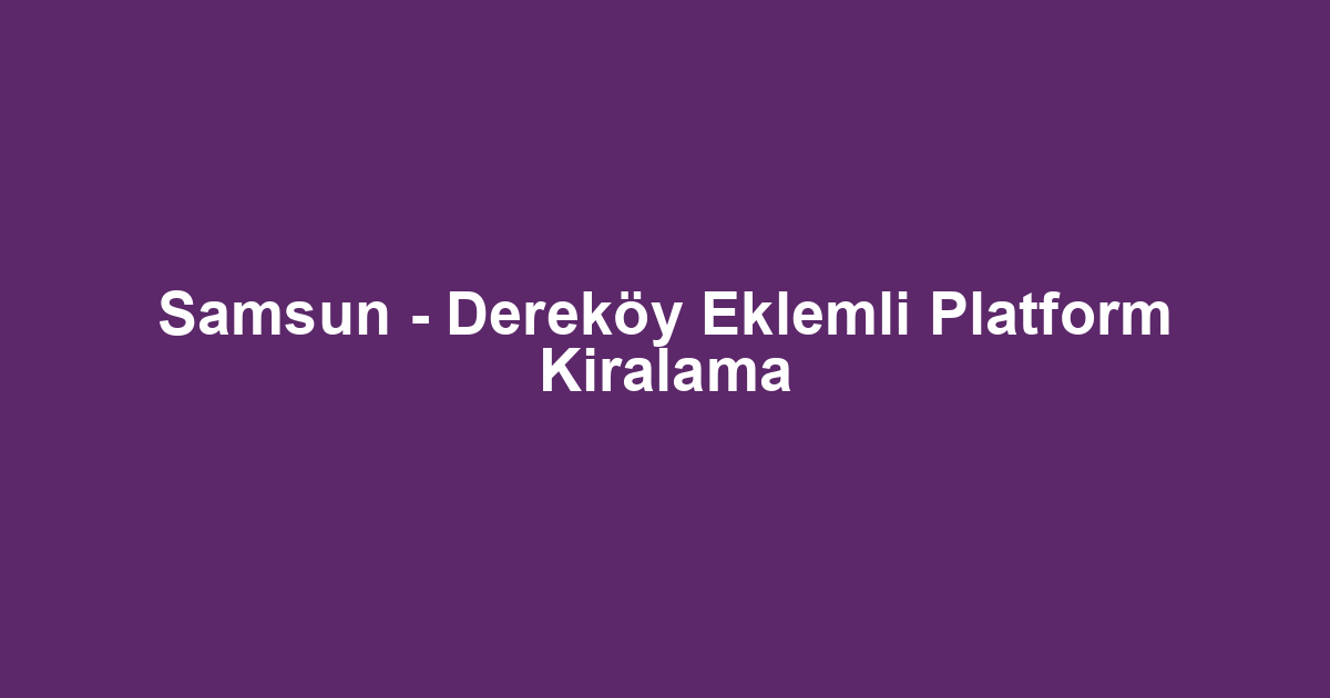 Samsun - Dereköy Eklemli Platform Kiralama