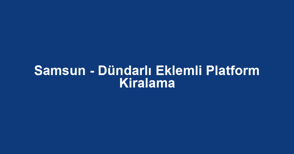 Samsun - Dündarlı Eklemli Platform Kiralama