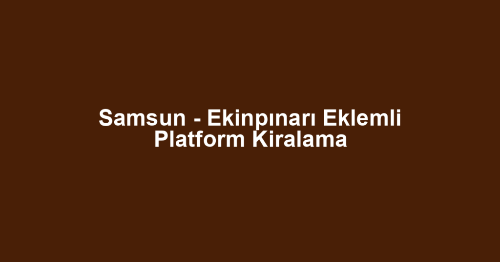 Samsun - Ekinpınarı Eklemli Platform Kiralama