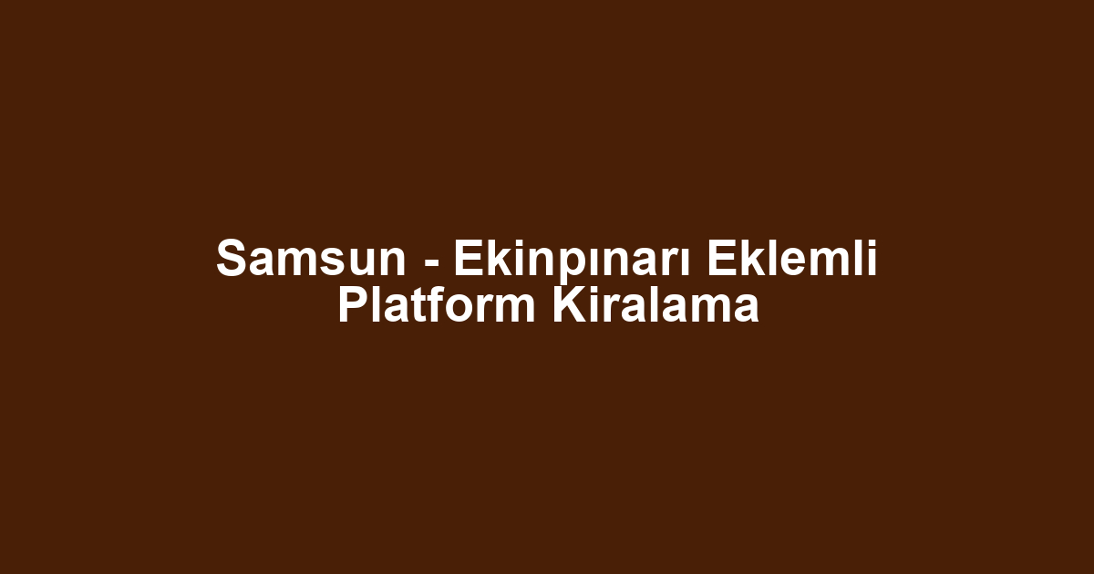 Samsun - Ekinpınarı Eklemli Platform Kiralama