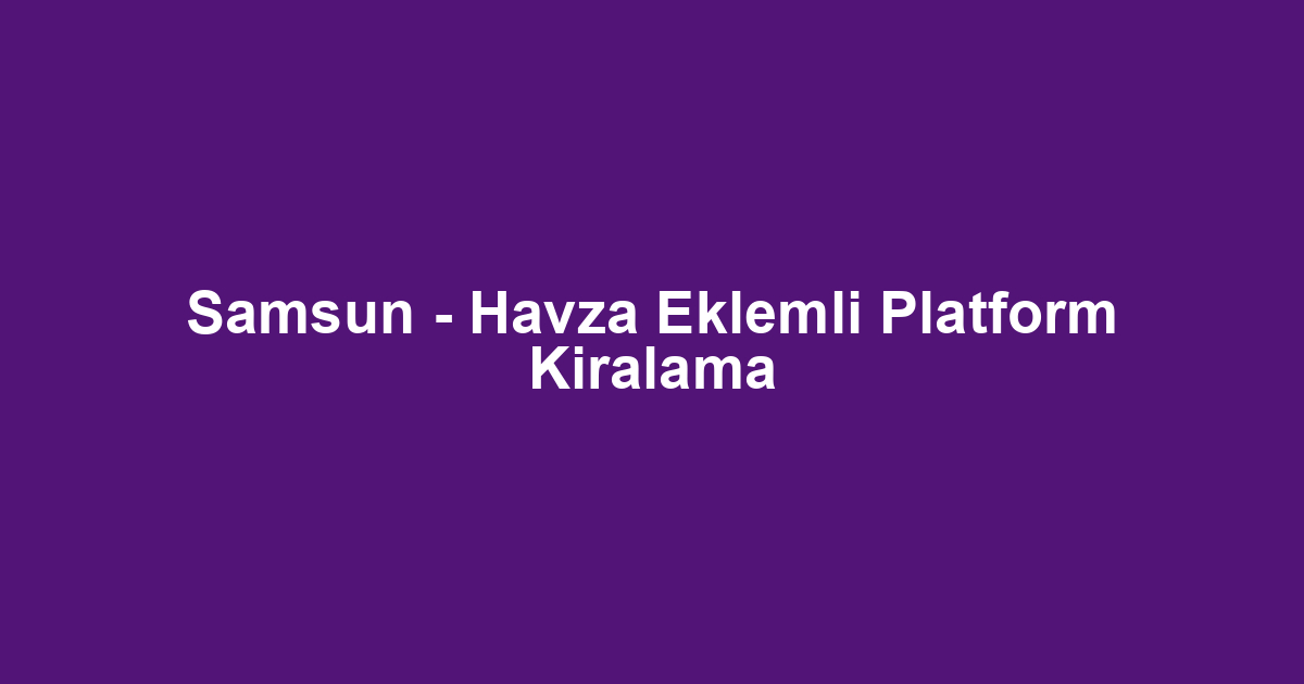Samsun - Havza Eklemli Platform Kiralama