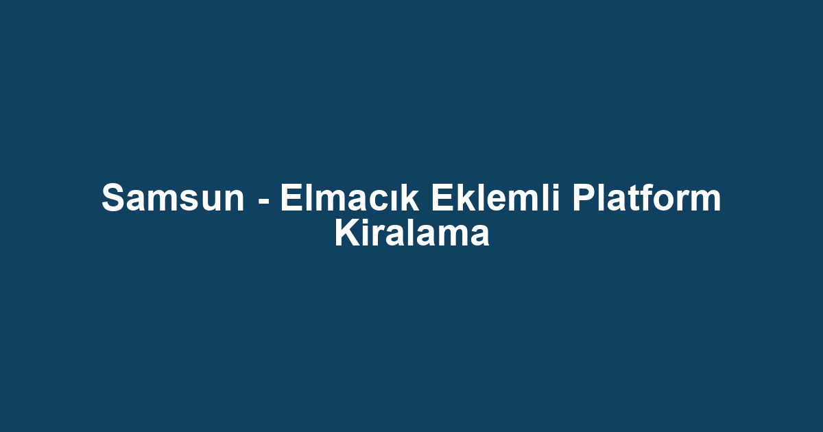 Samsun - Elmacık Eklemli Platform Kiralama