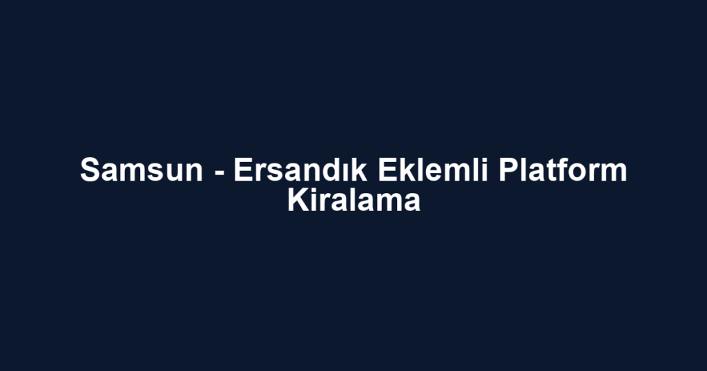 Samsun - Ersandık Eklemli Platform Kiralama