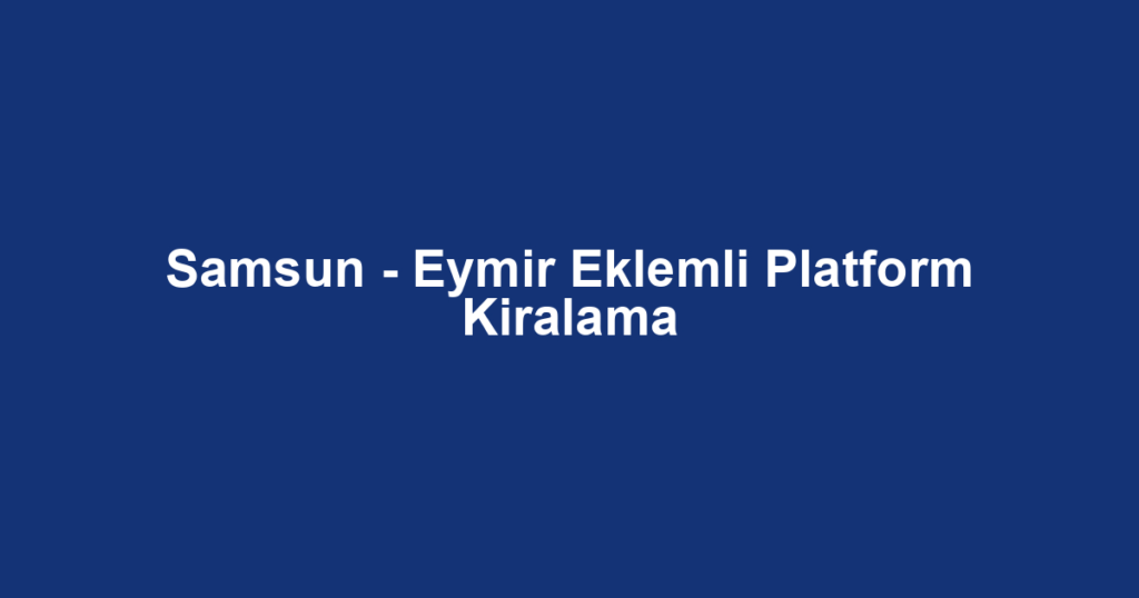 Samsun - Eymir Eklemli Platform Kiralama
